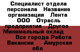 Специалист отдела персонала › Название организации ­ Лента, ООО › Отрасль предприятия ­ Другое › Минимальный оклад ­ 20 900 - Все города Работа » Вакансии   . Амурская обл.